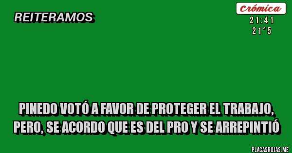 Placas Rojas - 

 
 Pinedo votó a favor de proteger el trabajo, pero, se acordo que es del PRO y se arrepintió