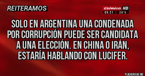 Placas Rojas - Solo en Argentina una condenada por corrupción puede ser candidata a una elección. En China o Irán, estaría hablando con Lucifer. Placas Rojas - Solo en Argentina una condenada por corrupción puede ser candidata a una elección. En China o Irán, estaría hablando con Lucifer.