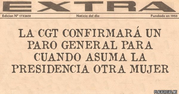 Placas Rojas - LA CGT CONFIRMARÁ UN PARO GENERAL PARA CUANDO ASUMA LA PRESIDENCIA OTRA MUJER Placas Rojas - LA CGT CONFIRMARÁ UN PARO GENERAL PARA CUANDO ASUMA LA PRESIDENCIA OTRA MUJER