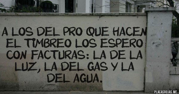 Placas Rojas - A los del PRO que hacen el timbreo los espero con facturas: la de la luz, la del gas y la del agua.