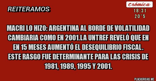 Placas Rojas - Macri lo hizo: Argentina al borde de VOLATILIDAD CAMBIARIA como en 2001.La UNTref reveló que en en 15 meses aumentó el desequilibrio fiscal. Este rasgo fue determinante para las crisis de 1981, 1989, 1995 y 2001.                                      