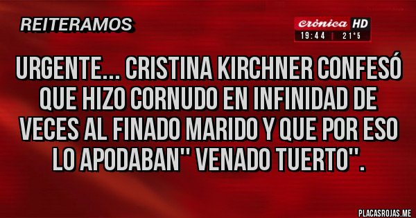 Placas Rojas - Urgente... Cristina Kirchner confesó que hizo cornudo en infinidad de veces al finado marido y que por eso lo apodaban'' Venado Tuerto''.