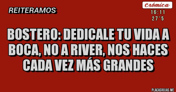 Placas Rojas - Bostero: dedicale tu vida a Boca, no a River, nos haces cada vez más grandes