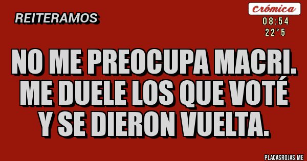 Placas Rojas - No me preocupa Macri. Me duele los que voté y se dieron vuelta.