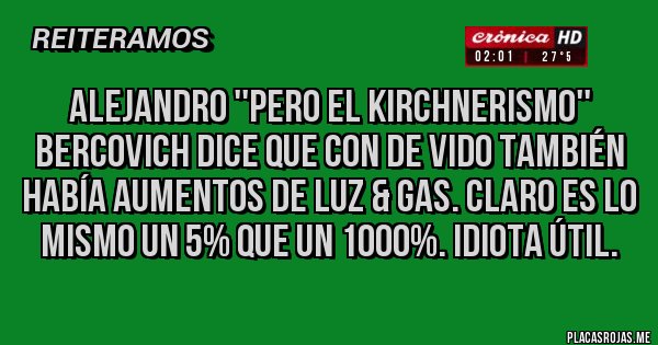 Placas Rojas - ALEJANDRO ''Pero el Kirchnerismo'' Bercovich dice que con De Vido también había aumentos de LUZ & Gas. Claro es lo mismo un 5% que un 1000%. Idiota útil.