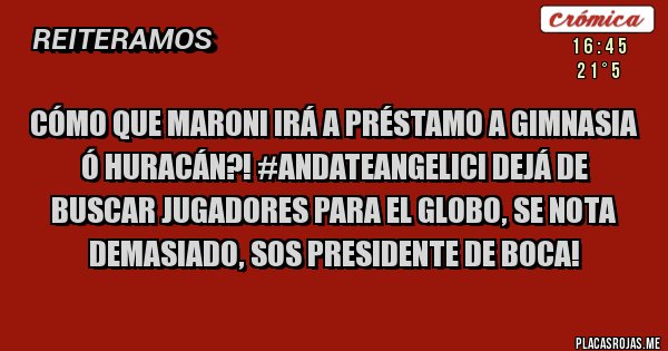 Placas Rojas - Cómo que Maroni irá a préstamo a Gimnasia ó Huracán?! #AndateAngelici dejá de buscar jugadores para el Globo, se nota demasiado, sos presidente DE BOCA! 