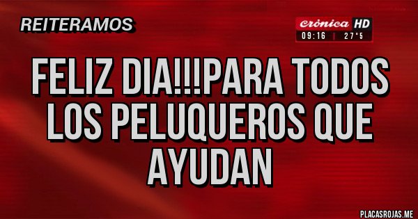 Placas Rojas - FELIZ DIA!!!PARA TODOS LOS PELUQUEROS QUE AYUDAN  