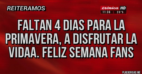 Placas Rojas - FALTAN 4 DIAS PARA LA PRIMAVERA, A DISFRUTAR LA VIDAA. FELIZ SEMANA FANS