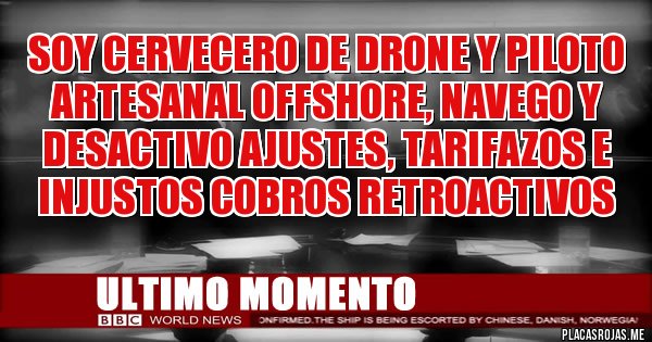 Placas Rojas - Soy Cervecero de drone y piloto artesanal offshore, navego y desactivo ajustes, tarifazos e injustos cobros retroactivos 