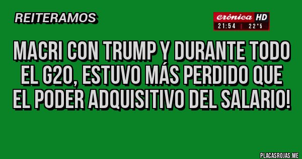 Placas Rojas - Macri con Trump y durante todo el G20, estuvo más perdido que el poder adquisitivo del salario!