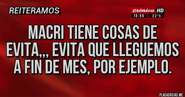 Placas Rojas - macri tiene cosas de Evita,,, evita que lleguemos a fin de mes, por ejemplo.