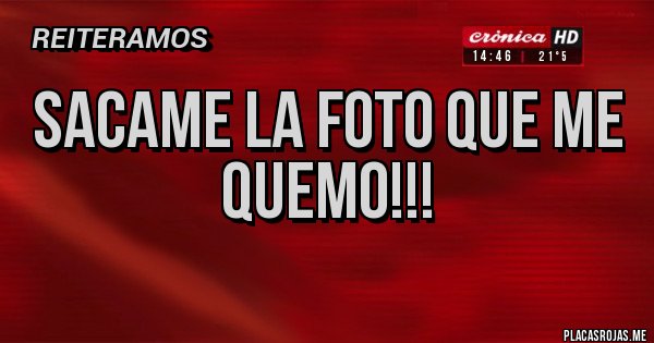 Placas Rojas - Sacame la foto que me quemo!!!
