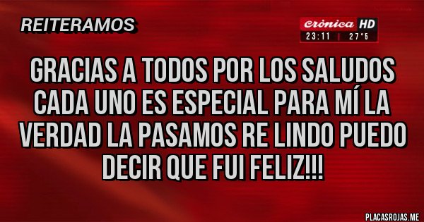 Placas Rojas - Gracias a todos por los saludos cada uno es especial para mí la verdad la pasamos re lindo puedo decir que fui feliz!!!
