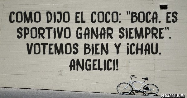 Placas Rojas - Como dijo el Coco: ''BOCA, es Sportivo Ganar SIEMPRE''. Votemos bien y ¡Chau, ANGELICI!