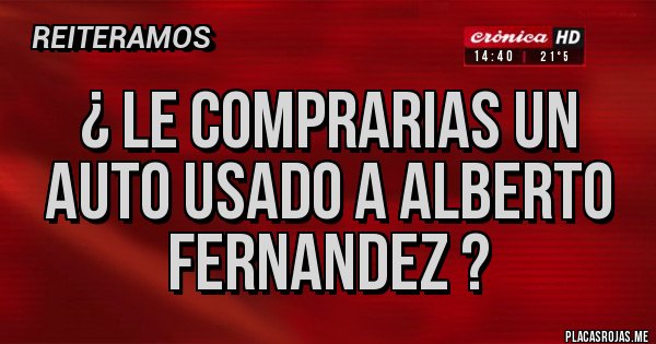 Placas Rojas - ¿ le comprarias un auto usado a Alberto Fernandez ?