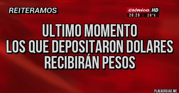 Placas Rojas - ULTIMO MOMENTO
LOS QUE DEPOSITARON DOLARES
RECIBIRÁN PESOS Placas Rojas - ULTIMO MOMENTO
LOS QUE DEPOSITARON DOLARES
RECIBIRÁN PESOS