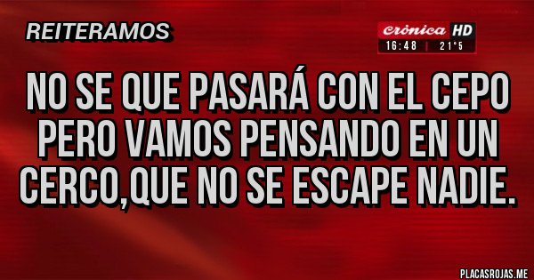 Placas Rojas - No se que pasará con el cepo pero vamos pensando en un cerco,que no se escape nadie.
