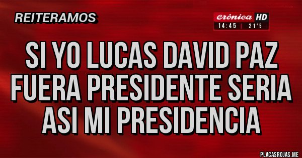 Placas Rojas - Si yo lucas david paz fuera presidente seria asi mi presidencia