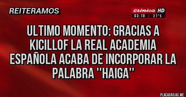 Placas Rojas - Ultimo momento: Gracias a Kicillof la Real Academia Española acaba de incorporar la palabra ''haiga''