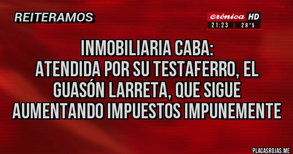 Placas Rojas - Inmobiliaria CABA: 
atendida por su testaferro, el Guasón Larreta, que sigue aumentando impuestos impunemente