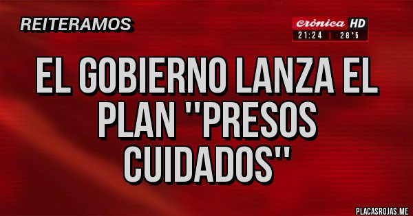 Placas Rojas - EL GOBIERNO LANZA EL PLAN ''PRESOS CUIDADOS''