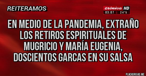 Placas Rojas - En medio de la pandemia, extraño los retiros espirituales de Mugricio y María Eugenia, doscientos garcas en su salsa