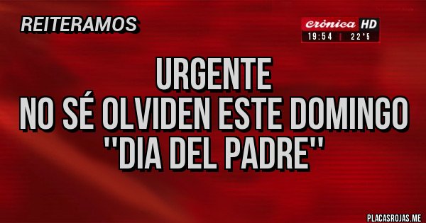 Placas Rojas -              URGENTE 
No sé olviden este domingo 
         ''DIA DEL PADRE''