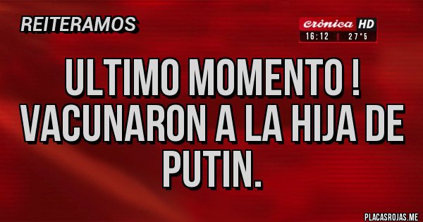 Placas Rojas - ULTIMO MOMENTO ! VACUNARON A LA HIJA DE PUTIN. 
