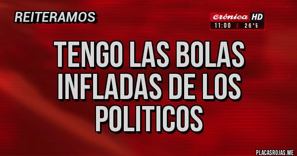 Placas Rojas - TENGO LAS BOLAS INFLADAS DE LOS POLITICOS
