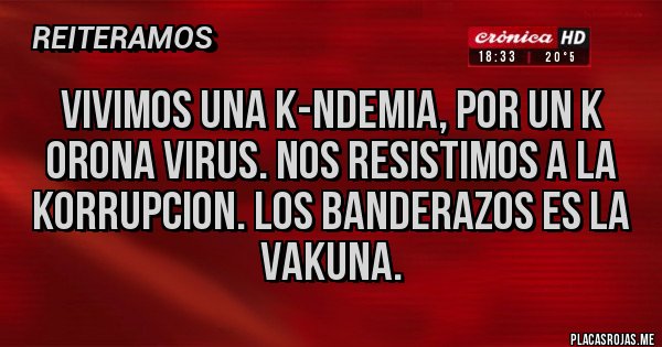 Placas Rojas - VIVIMOS UNA K-NDEMIA, POR UN K ORONA VIRUS. NOS RESISTIMOS A LA KORRUPCION. LOS BANDERAZOS ES LA VAKUNA.