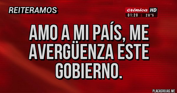 Placas Rojas - AMO A MI PAÍS, ME AVERGÜENZA ESTE GOBIERNO.