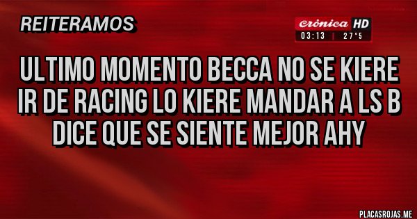 Placas Rojas - ULTIMO MOMENTO BECCA NO SE KIERE IR DE RACING LO KIERE MANDAR A LS B DICE QUE SE SIENTE MEJOR AHY