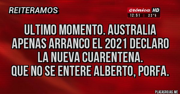 Placas Rojas - ULTIMO MOMENTO. Australia apenas arranco el 2021 declaro la nueva cuarentena.
que no se entere Alberto, porfa.