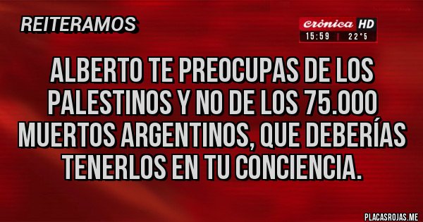 Placas Rojas - Alberto te preocupas de los palestinos y no de los 75.000 muertos argentinos, que deberías tenerlos en tu conciencia.
