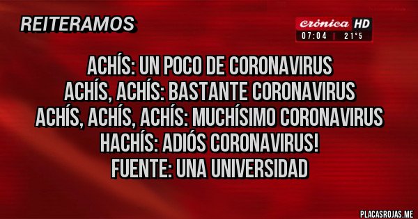 Placas Rojas - Achís: un poco de coronavirus
Achís, Achís: bastante coronavirus
Achís, Achís, Achís: muchísimo coronavirus
Hachís: adiós coronavirus!
Fuente: una universidad