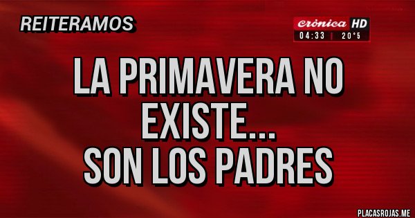 Placas Rojas - La Primavera no existe...
SON LOS PADRES