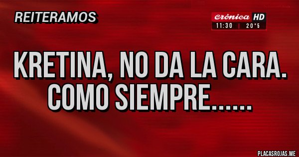 Placas Rojas - Kretina, no da la cara.
Como siempre......