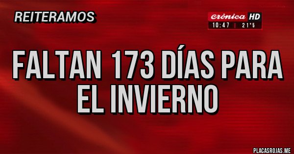 Placas Rojas - FALTAN 173 DÍAS PARA EL INVIERNO