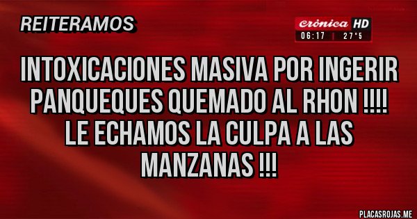 Placas Rojas - Intoxicaciones masiva por ingerir panqueques quemado al rhon !!!!
Le echamos la culpa a las manzanas !!!