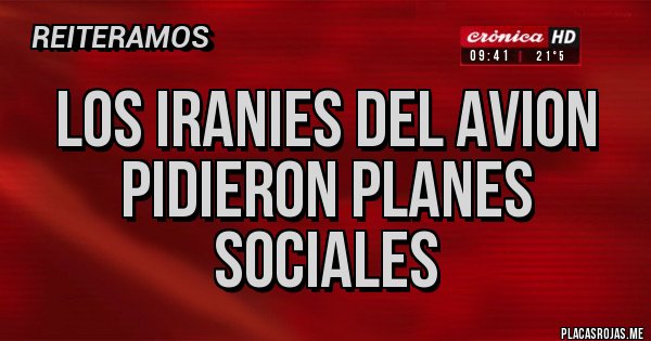 Placas Rojas - los iranies del avion pidieron planes sociales