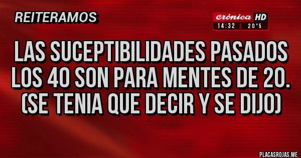 Placas Rojas - Las suceptibilidades pasados los 40 son para mentes de 20. (Se tenia que decir y se dijo) 
