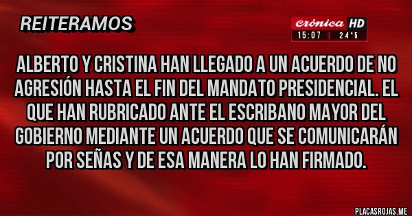 Placas Rojas - Alberto y Cristina han llegado a un acuerdo de no agresión hasta el fin del mandato presidencial. El que han rubricado ante el Escribano mayor del gobierno mediante un acuerdo que se comunicarán por señas y de esa manera lo han firmado.