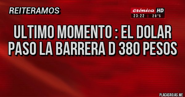 Placas Rojas - ULTIMO MOMENTO : EL DOLAR PASO LA BARRERA D 380 PESOS
