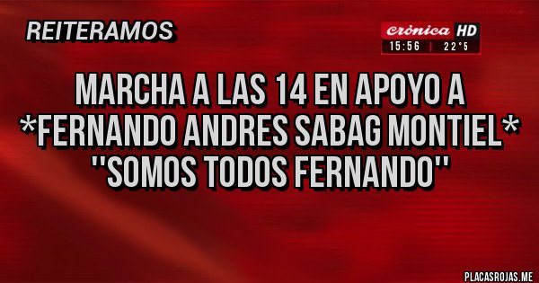 Placas Rojas - MARCHA A LAS 14 EN APOYO A *Fernando Andres Sabag Montiel*
''Somos todos FERNANDO''
