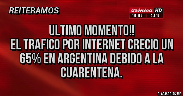 Placas Rojas - Ultimo Momento!!
El trafico por internet crecio un 65% en Argentina debido a la Cuarentena. Placas Rojas - Ultimo Momento!!
El trafico por internet crecio un 65% en Argentina debido a la Cuarentena.