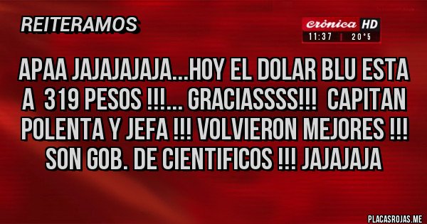 Placas Rojas - APAA JAJAJAJAJA...HOY EL DOLAR BLU ESTA A  319 PESOS !!!... GRACIASSSS!!!  CAPITAN POLENTA Y JEFA !!! VOLVIERON MEJORES !!! SON GOB. DE CIENTIFICOS !!! JAJAJAJA