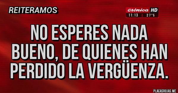 Placas Rojas - No esperes nada bueno, de quienes han perdido la vergüenza.