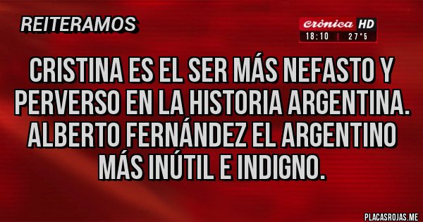 Placas Rojas - Cristina es el ser más nefasto y perverso en la historia argentina. Alberto Fernández el argentino más inútil e indigno. 