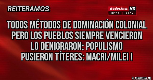 Placas Rojas - Todos métodos de DOMINACIÓN colonial
Pero los PUEBLOS siempre VENCIERON
Lo DENIGRARON: POPULISMO
Pusieron TÍTERES: MACRI/MILEI ! Placas Rojas - Todos métodos de DOMINACIÓN colonial
Pero los PUEBLOS siempre VENCIERON
Lo DENIGRARON: POPULISMO
Pusieron TÍTERES: MACRI/MILEI !