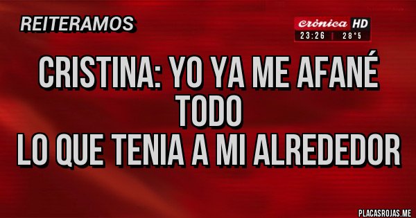 Placas Rojas - CRISTINA: YO YA ME AFANÉ TODO
LO QUE TENIA A MI ALREDEDOR Placas Rojas - CRISTINA: YO YA ME AFANÉ TODO
LO QUE TENIA A MI ALREDEDOR